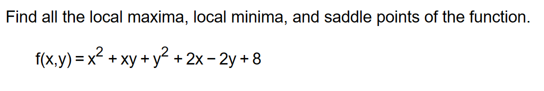 Find all the local maxima, local minima, and saddle points of the function.
f(x,y) = x² + xy + y² + 2x-2y+8