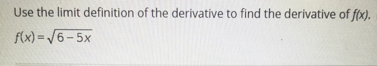 Use the limit definition of the derivative to find the derivative of f(x).
f(x) =/6-5x
