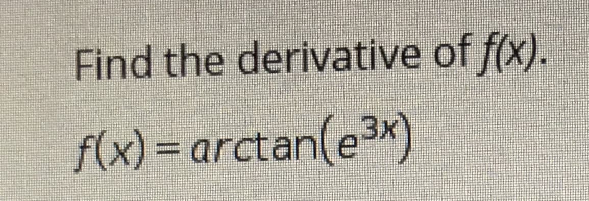 Find the derivative of f(x).
f(x) = arctan(ex)
sntere
