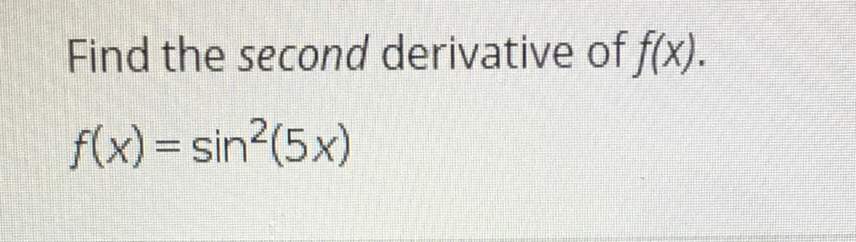 Find the second derivative of f(x).
f(x) = sin²(5x)
%3D
