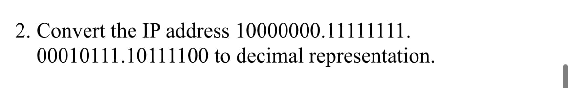 2. Convert the IP address 10000000.11111111.
00010111.10111100 to decimal representation.