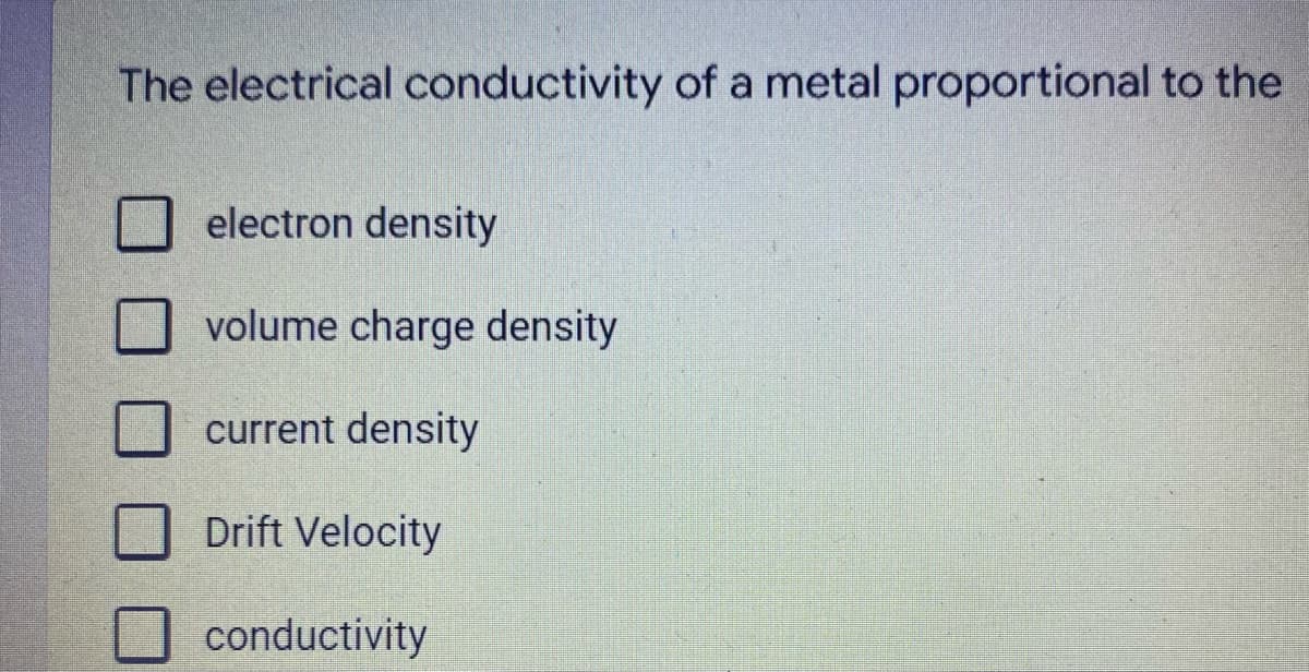 The electrical conductivity of a metal proportional to the
electron density
volume charge density
current density
Drift Velocity
conductivity
