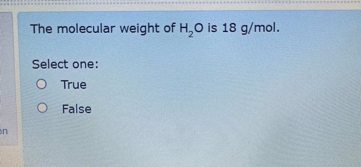 The molecular weight of H,O is 18 g/mol.
Select one:
O True
False
on
