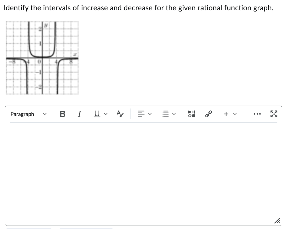 Identify the intervals of increase and decrease for the given rational function graph.
4
0
Paragraph
B I UA
lib
E
>
||||
<
TH
3
+
:
X