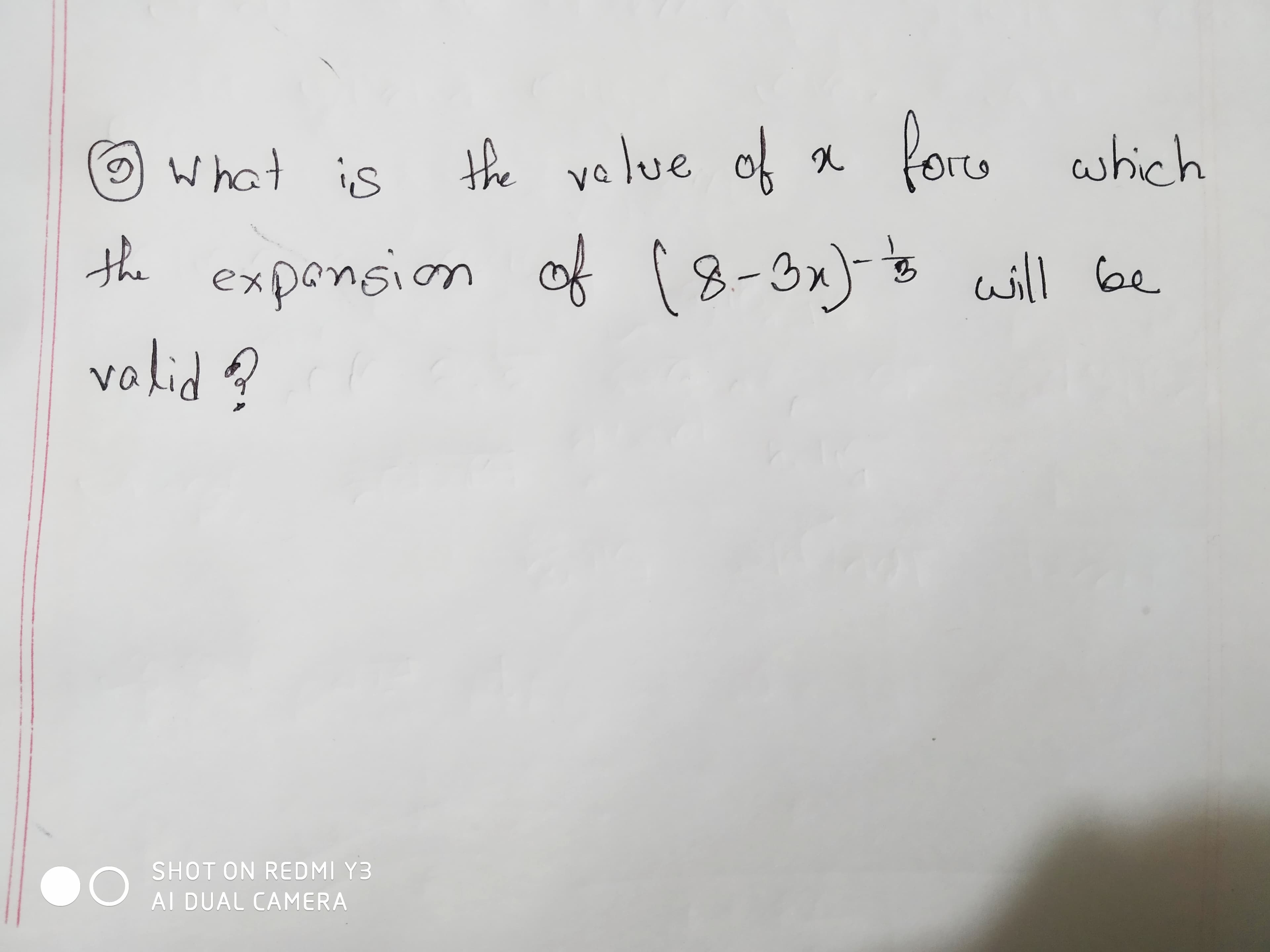 the velue of x
is
fore which
What
the exponsion of 18-3x)- will be
X.
valid?
SHOT ON REDMI Y3
AI DUAL CAMERA

