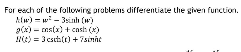For each of the following problems differentiate the given function.
h(w) = w² – 3sinh (w)
g(x) = cos(x) + cosh (x)
H(t) = 3 csch(t) + 7sinht
-
df
df
