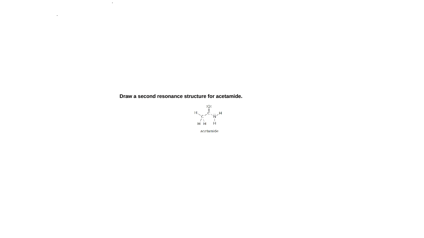 Draw a second resonance structure for acetamide.
H.
H H
acetamide
