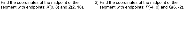Find the coordinates of the midpoint of the
segment with endpoints: X(0, 8) and Z(2, 10).
2) Find the coordinates of the midpoint of the
segment with endpoints: P(-4, 0) and Q(6, -2).
