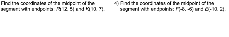 Find the coordinates of the midpoint of the
segment with endpoints: R(12, 5) and K(10, 7).
4) Find the coordinates of the midpoint of the
segment with endpoints: F(-8, -6) and E(-10, 2).
