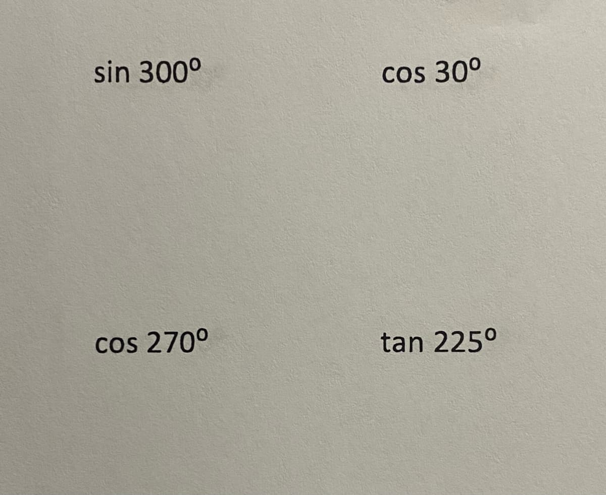 sin 300⁰
cos 270⁰
cos 30°
tan 225º