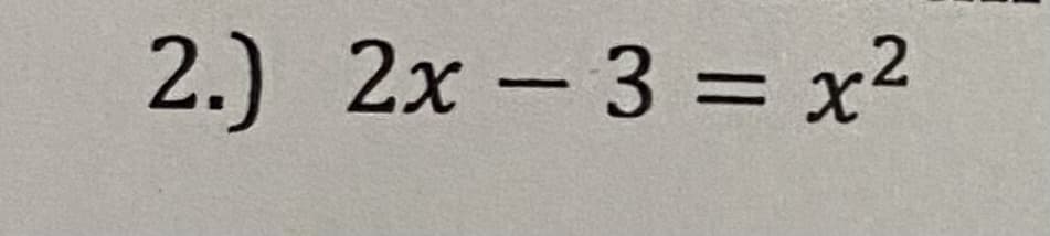 2.) 2x -3 = x²
