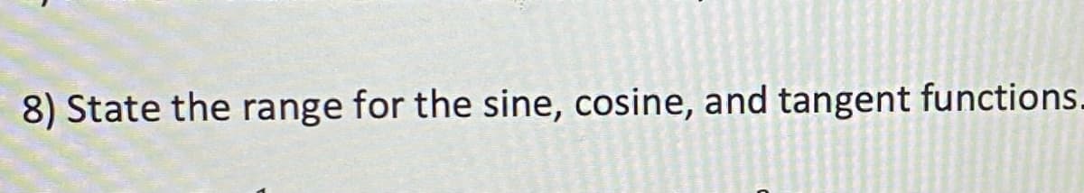 8) State the range for the sine, cosine, and tangent functions.