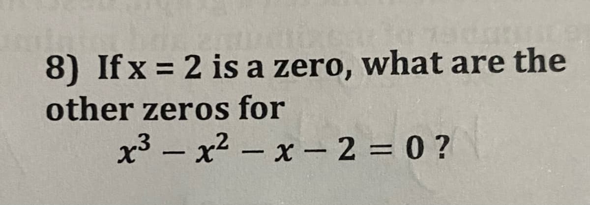 8) If x = 2 is a zero, what are the
other zeros for
x3 – x2 - x- 2 = 0 ?
