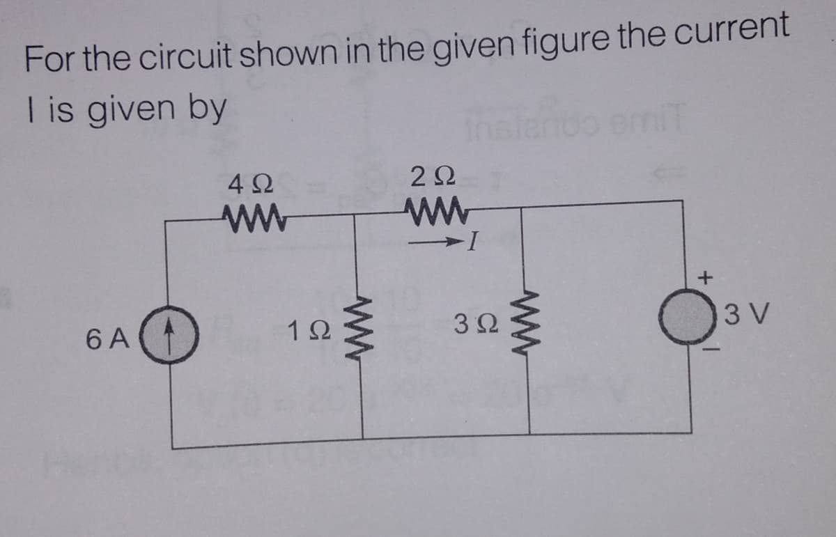 For the circuit shown in the given figure the current
I is given by
miT
4Ω
2Ω
ww
6 A
12
3Ω
3 V
ww
ww
