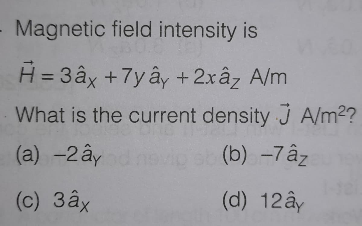Magnetic field intensity is
H = 3ây +7y ây +2xâz A/m
%3D
What is the current density J A/m²?
(a) -2âynio
(b) -7âz
(c) 3âx
(d) 12ây
