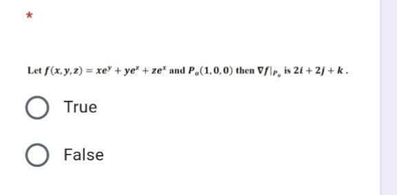 Let f(x, y, 2) = xe + ye" + ze" and Pa(1,0,0) then Vfle, is 2i + 2j + k.
True
False
*
