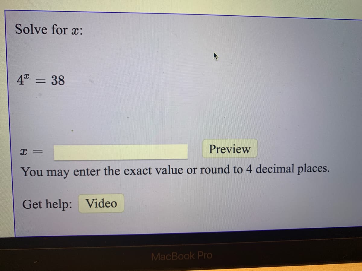 Solve for x:
4 = 38
Preview
You may enter the exact value or round to 4 decimal places.
Get help: Video
MacBook Pro
