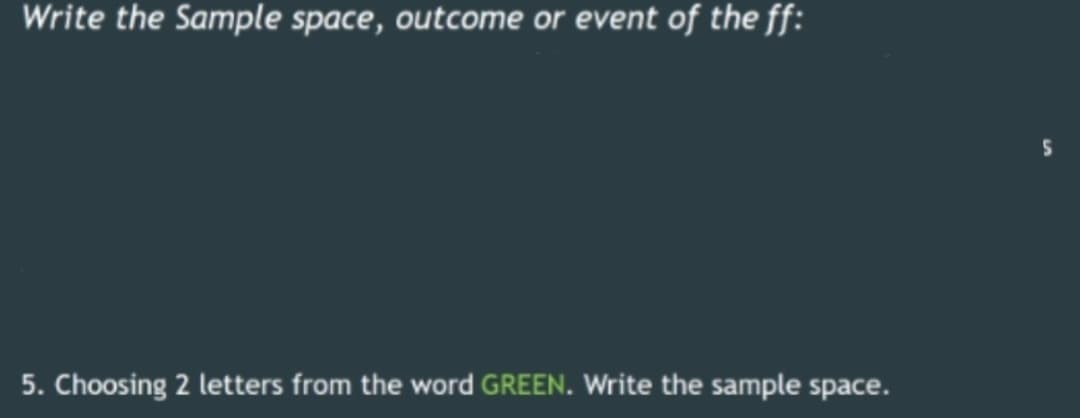 Write the Sample space, outcome or event of the ff:
5. Choosing 2 letters from the word GREEN. Write the sample space.
