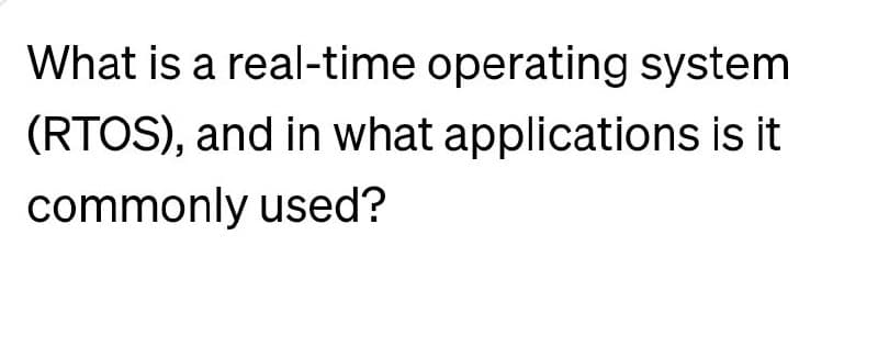 What is a real-time operating system
(RTOS), and in what applications is it
commonly used?