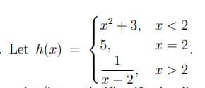 x² + 3, x < 2
-
Let h(x) =
5,
x = 2
1
x > 2
x – 2'
