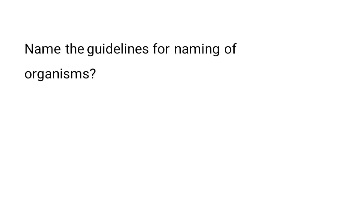 Name the guidelines for naming of
organisms?
