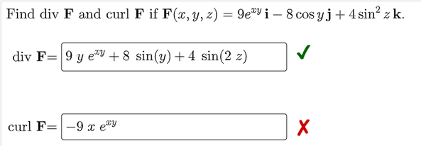 Find div F and curl F if F(c, y, z) = 9e*Y i – 8 cos yj+ 4 sin? z k.
div F= 9 y ey + 8 sin(y) + 4 sin(2 z)
curl F=-9 x e*y
