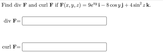 Find div F and curl F if F(x, Y, z) = 9e*Y i – 8 cos yj+ 4 sin² z k.
div F=
curl F=
