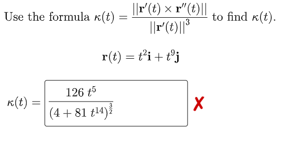 ||r'(t) × r"(t)||
||r"(t)||*
Use the formula k(t) =
to find k(t).
r(t) = ti + t°j
126 t5
K(t)
(4 + 81 t14)
