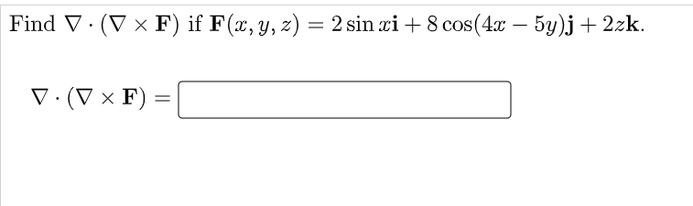 Find V· (V × F) if F(x, y, z) = 2 sin xi + 8 cos(4x – 5y)j + 2zk.
.(V × F) =
