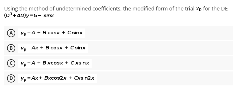 Using the method of undetermined coefficients, the modified form of the trial Yp for the DE
(D3 + 4D)y=5- sinx
(А) Ур —А + В cosx + C sinx
в Ур — Ах + В cosx + C sinx
С) Ур —А + В хcosx + C xsinx
Ур — Ах + Bхсos2x + Cxsin2x
