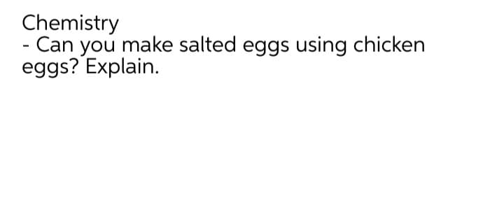 Chemistry
Can you make salted eggs using chicken
eggs? Explain.