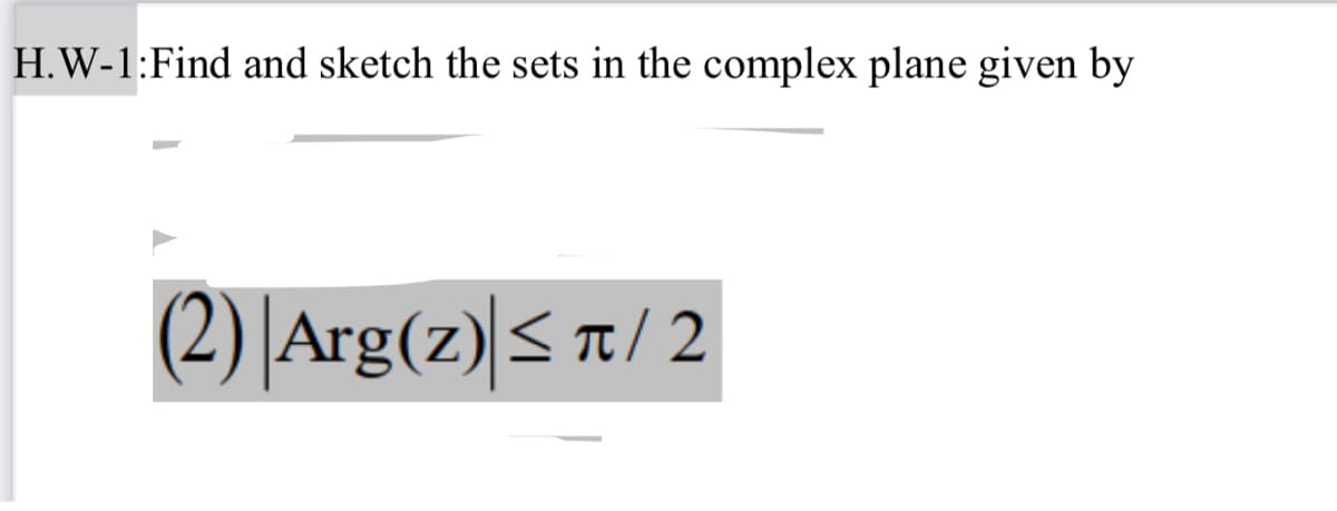 H.W-1:Find and sketch the sets in the complex plane given by
(2) |Arg(z)< a/ 2
