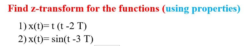 Find z-transform for the functions (using properties)
1) x(t)=t (t -2 T)
2) x(t)= sin(t -3 T)
