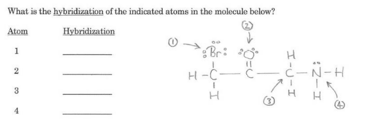 What is the hybridization of the indicated atoms in the molecule below?
Atom
Hybridization
Br: °
1
H-C-
C
Ć-N-H
3
H
4)
