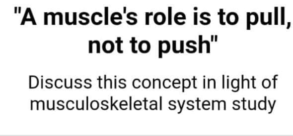 "A muscle's role is to pull,
not to push"
Discuss this concept in light of
musculoskeletal system study
