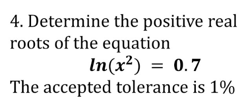 4. Determine the positive real
roots of the equation
In(x²) = 0.7
The accepted tolerance is 1%
