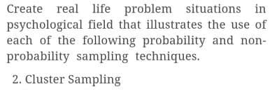 Create real life problem situations in
psychological field that illustrates the use of
each of the following probability and non-
probability sampling techniques.
2. Cluster Sampling
