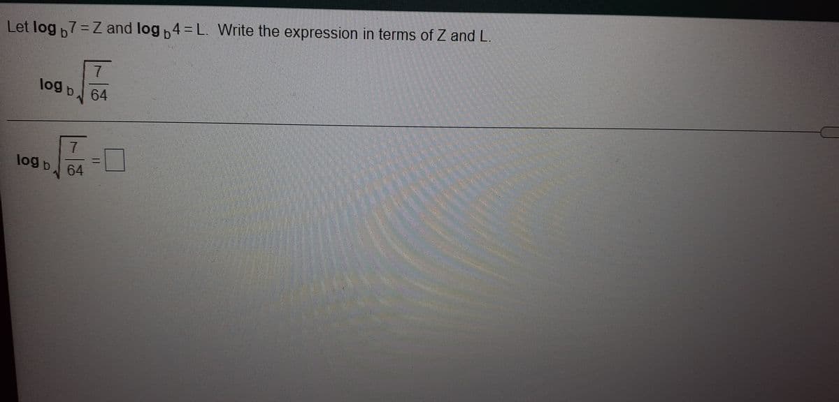 Let log 7=Z and log 4 = L. Write the expression in terms of Z and L.
7.
log b 64
7
log b 64
