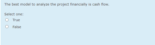 The best model to analyze the project financially is cash flow.
Select one:
O True
O False
