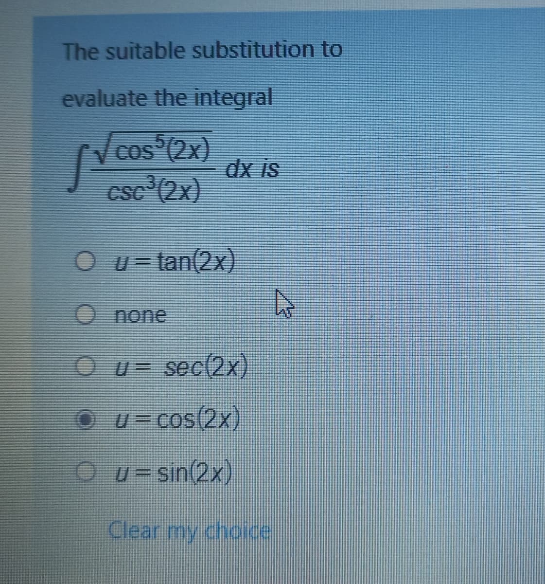 The suitable substitution to
evaluate the integral
cos (2x)
dx is
Csc (2x)
O u= tan(2x)
none
O u= sec(2x)
U= cos(2x)
u = sin(2x)
Clear my choice
