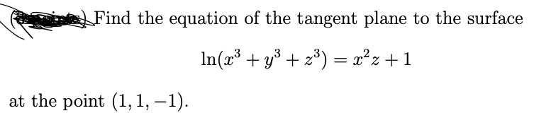 Find the equation of the tangent plane to the surface
In(x³ + y³ + z³) = x² z
at the point (1, 1, −1).