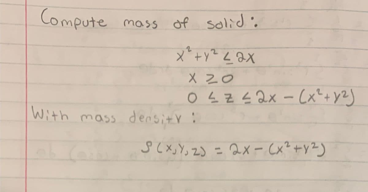 Compute
mass of solid'.
X Z0
Xe7zイtッ×
o Ļ Z E 2x - Cx"+y2)
With mass densitr:
s (x, Y, ZJ = 2X - (x²+Y²)
%3D
