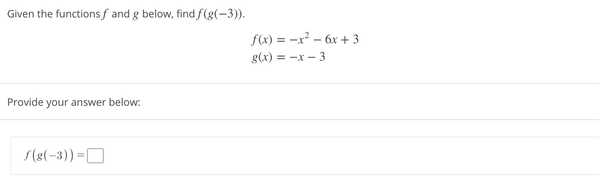 Given the functions f and g below, find f(g(-3)).
f(x) = -x? – 6x + 3
g(x) = –x – 3
Provide your answer below:
f(8(-3)) =D
