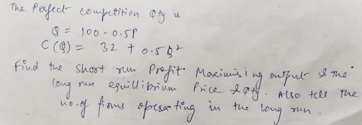 The Perfect competition @ ty is
8=100-0SP
C (8) =
32 t oi5 8?
%3D
Profit Maximis i
equillibriüm
Find the Shoot rum
8 the
y oufut
run Price &p. Also tell The
long
woig finme apesum trug in the l
mne
opesa ting
long
