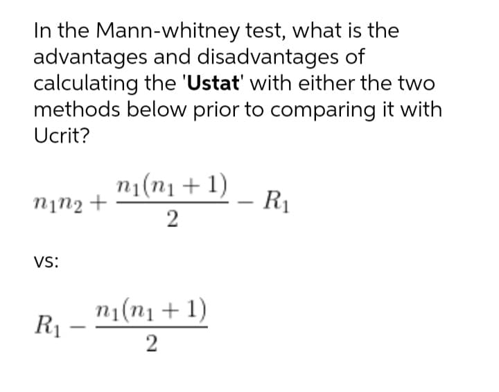 In the Mann-whitney test, what is the
advantages and disadvantages of
calculating the 'Ustat' with either the two
methods below prior to comparing it with
Ucrit?
n1(n1 + 1)
nin2 +
R1
vs:
n1(n1 + 1)
R1
2
