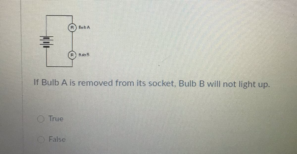 Euh A
If Bulb A is removed from its socket, Bulb B will not light up.
True
False
