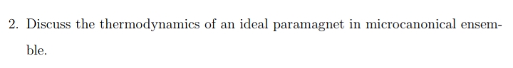 2. Discuss the thermodynamics of an ideal paramagnet in microcanonical ensem-
ble.
