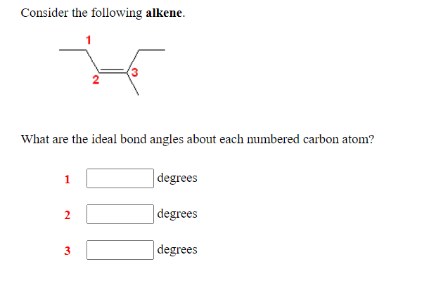 Consider the following alkene.
1
(3
What are the ideal bond angles about each numbered carbon atom?
1
degrees
|degrees
3
degrees
