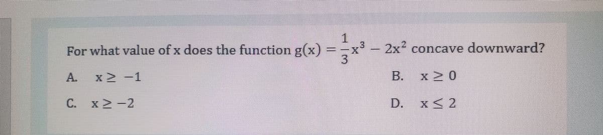 For what value of x does the function g(x)
3.
2x² concave downward?
A.
x -1
B. x 2 0
C. x2-2
D. x< 2
