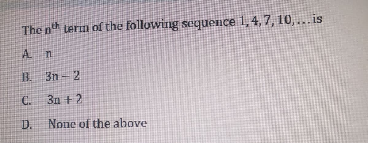 The nth term of the following sequence 1, 4,7,10,... is
A.
B. 3n – 2
C. 3n + 2
D. None of the above
